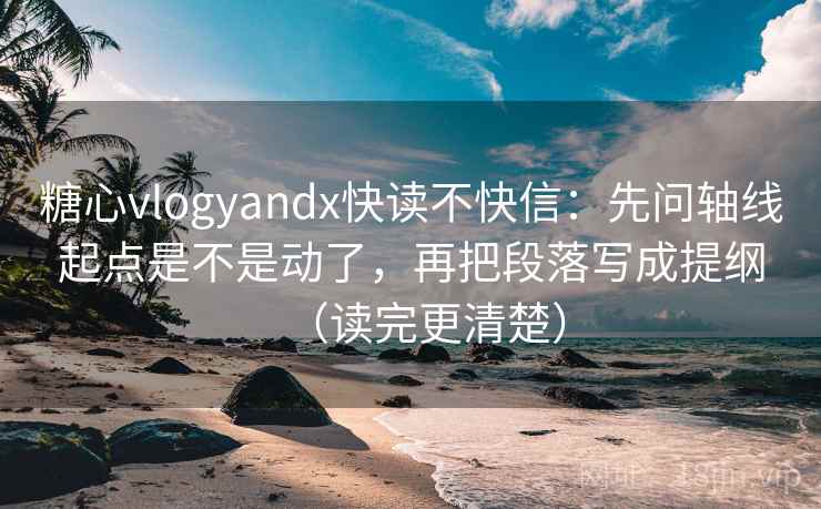 糖心vlogyandx快读不快信:先问轴线起点是不是动了,再把段落写成提纲(读完更清楚) 糖心vlogyandx快读不快信:先问轴线起点是不是动了,再把段落写成提纲(读完更清楚)