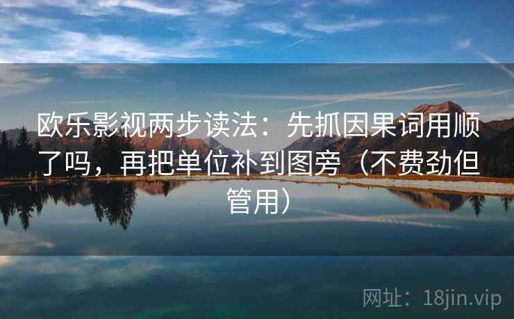 欧乐影视两步读法：先抓因果词用顺了吗，再把单位补到图旁（不费劲但管用）