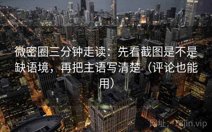 微密圈三分钟走读：先看截图是不是缺语境，再把主语写清楚（评论也能用）