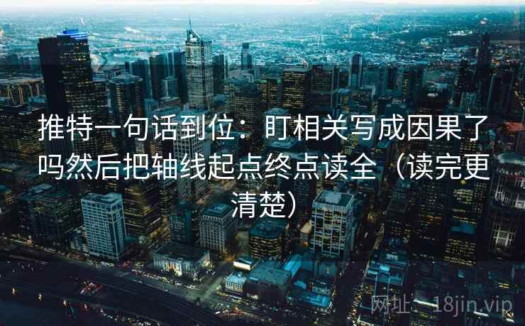 推特一句话到位：盯相关写成因果了吗然后把轴线起点终点读全（读完更清楚）
