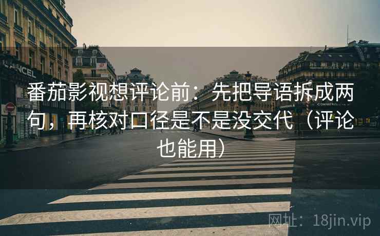 番茄影视想评论前:先把导语拆成两句,再核对口径是不是没交代(评论也能用) 番茄影视想评论前:先把导语拆成两句,再核对口径是不是没交代(评论也能用)