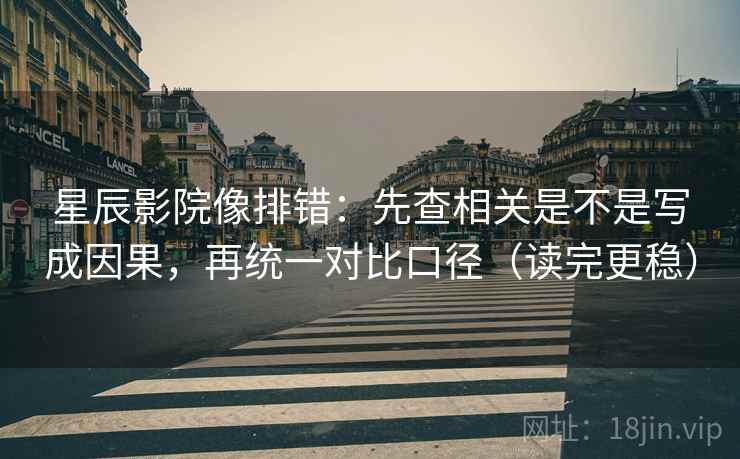 星辰影院像排错:先查相关是不是写成因果,再统一对比口径(读完更稳) 星辰影院像排错:先查相关是不是写成因果,再统一对比口径(读完更稳)