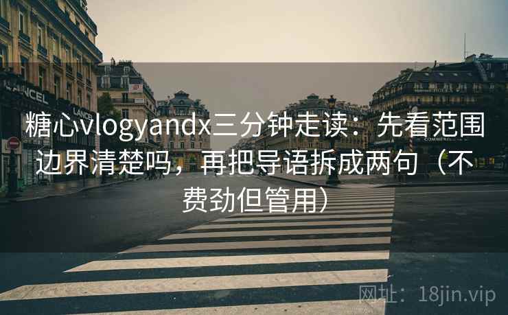 糖心vlogyandx三分钟走读:先看范围边界清楚吗,再把导语拆成两句(不费劲但管用) 糖心vlogyandx三分钟走读:先看范围边界清楚吗,再把导语拆成两句(不费劲但管用)