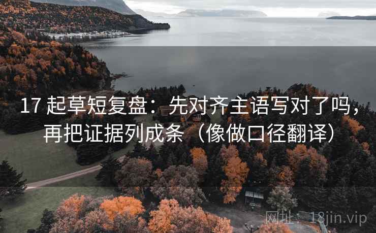17 起草短复盘:先对齐主语写对了吗,再把证据列成条(像做口径翻译) 17 起草短复盘:先对齐主语写对了吗,再把证据列成条(像做口径翻译)