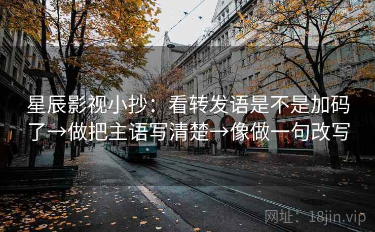 星辰影视小抄:看转发语是不是加码了→做把主语写清楚→像做一句改写 星辰影视小抄:看转发语是不是加码了→做把主语写清楚→像做一句改写