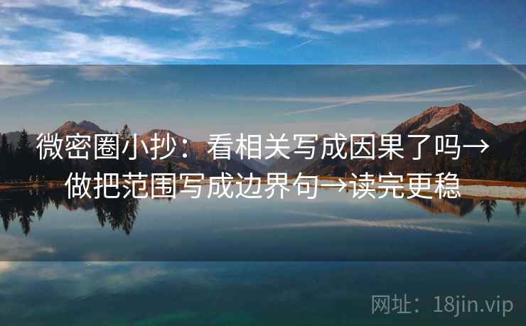 微密圈小抄:看相关写成因果了吗→做把范围写成边界句→读完更稳 微密圈小抄:看相关写成因果了吗→做把范围写成边界句→读完更稳