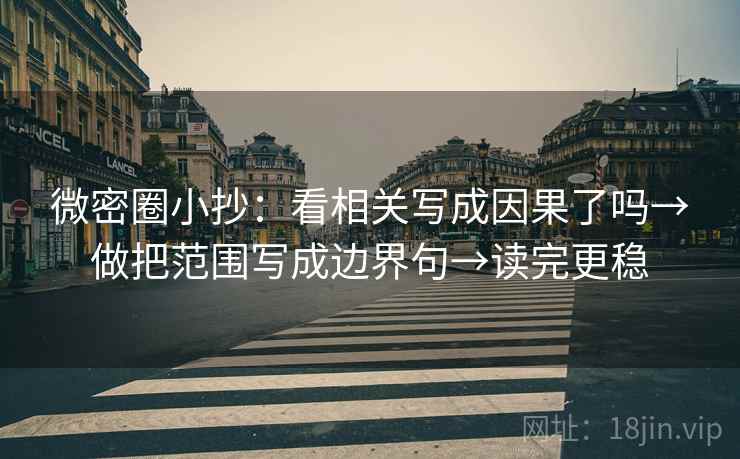 微密圈小抄:看相关写成因果了吗→做把范围写成边界句→读完更稳 微密圈小抄:看相关写成因果了吗→做把范围写成边界句→读完更稳