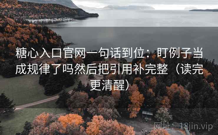 糖心入口官网一句话到位:盯例子当成规律了吗然后把引用补完整(读完更清醒) 糖心入口官网一句话到位:盯例子当成规律了吗然后把引用补完整(读完更清醒)