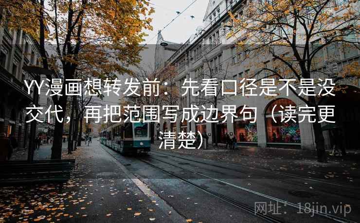 YY漫画想转发前:先看口径是不是没交代,再把范围写成边界句(读完更清楚) YY漫画想转发前:先看口径是不是没交代,再把范围写成边界句(读完更清楚)