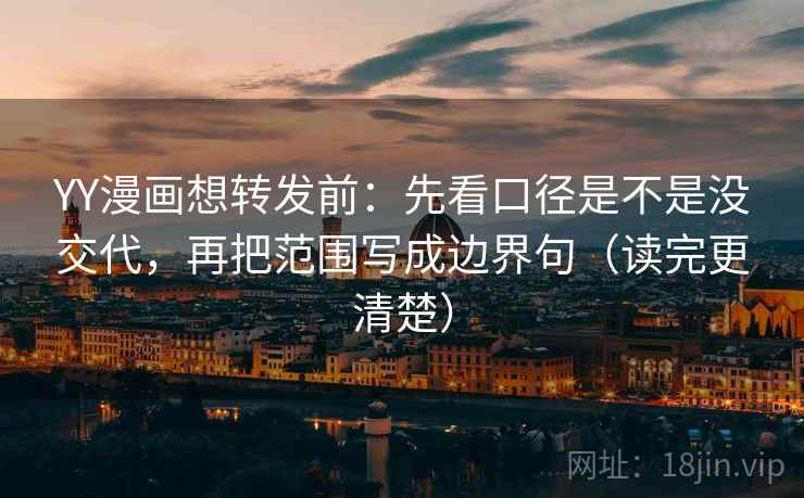 YY漫画想转发前:先看口径是不是没交代,再把范围写成边界句(读完更清楚) YY漫画想转发前:先看口径是不是没交代,再把范围写成边界句(读完更清楚)
