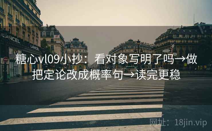 糖心vl09小抄:看对象写明了吗→做把定论改成概率句→读完更稳 糖心vl09小抄:看对象写明了吗→做把定论改成概率句→读完更稳