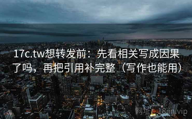 17c.tw想转发前:先看相关写成因果了吗,再把引用补完整(写作也能用) 17c.tw想转发前:先看相关写成因果了吗,再把引用补完整(写作也能用)