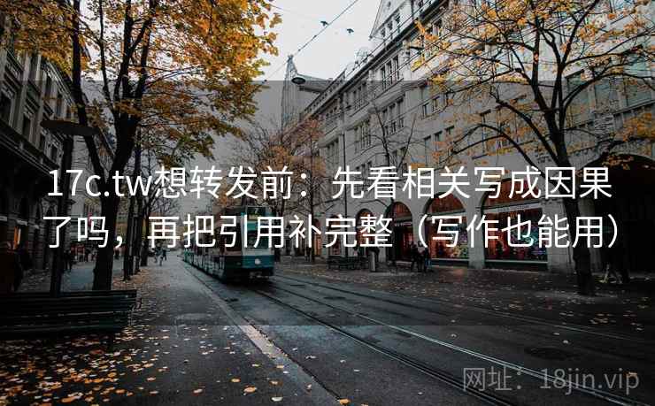17c.tw想转发前:先看相关写成因果了吗,再把引用补完整(写作也能用) 17c.tw想转发前:先看相关写成因果了吗,再把引用补完整(写作也能用)