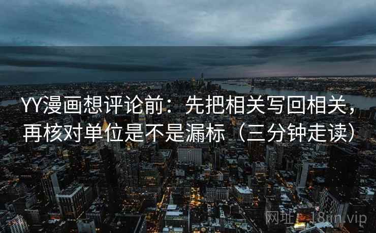 YY漫画想评论前:先把相关写回相关,再核对单位是不是漏标(三分钟走读) YY漫画想评论前:先把相关写回相关,再核对单位是不是漏标(三分钟走读)