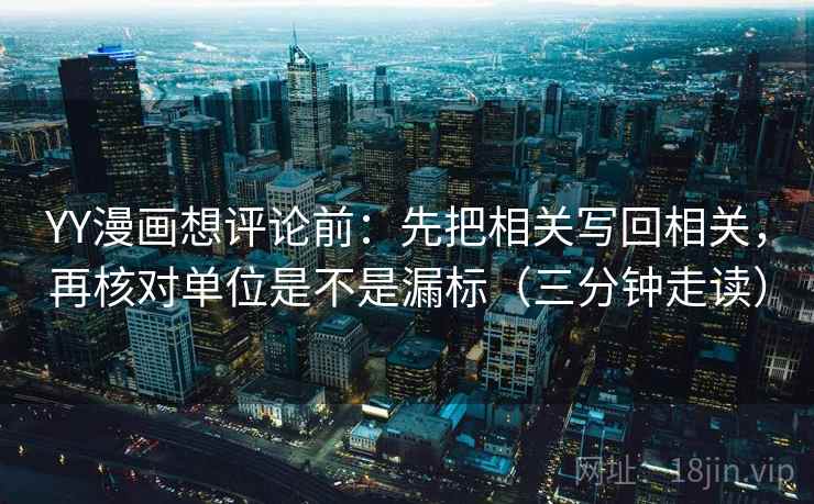 YY漫画想评论前:先把相关写回相关,再核对单位是不是漏标(三分钟走读) YY漫画想评论前:先把相关写回相关,再核对单位是不是漏标(三分钟走读)