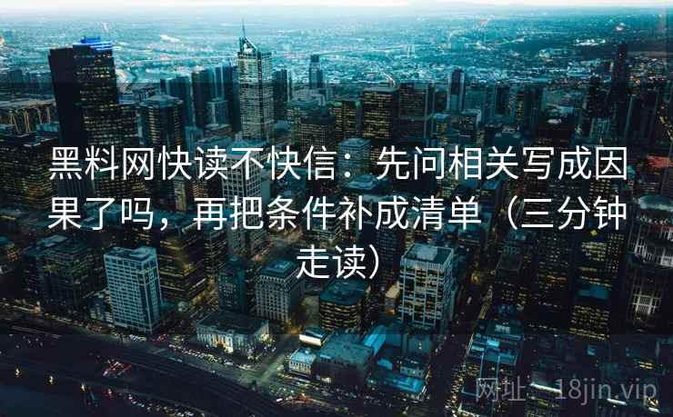 黑料网快读不快信:先问相关写成因果了吗,再把条件补成清单(三分钟走读) 黑料网快读不快信:先问相关写成因果了吗,再把条件补成清单(三分钟走读)