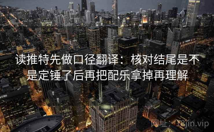 读推特先做口径翻译:核对结尾是不是定锤了后再把配乐拿掉再理解 读推特先做口径翻译:核对结尾是不是定锤了后再把配乐拿掉再理解