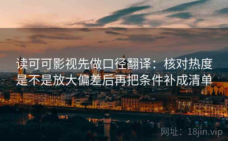 读可可影视先做口径翻译:核对热度是不是放大偏差后再把条件补成清单 读可可影视先做口径翻译:核对热度是不是放大偏差后再把条件补成清单
