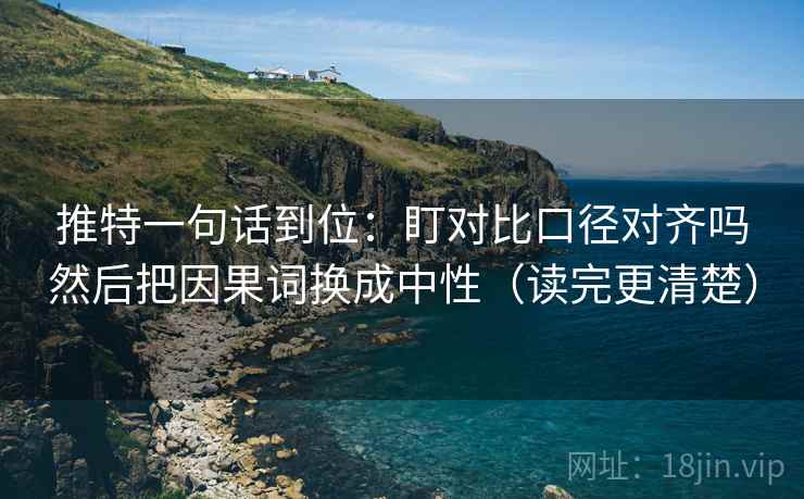 推特一句话到位：盯对比口径对齐吗然后把因果词换成中性（读完更清楚）