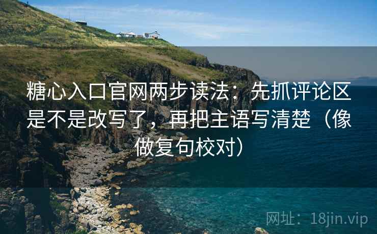 糖心入口官网两步读法:先抓评论区是不是改写了,再把主语写清楚(像做复句校对) 糖心入口官网两步读法:先抓评论区是不是改写了,再把主语写清楚(像做复句校对)