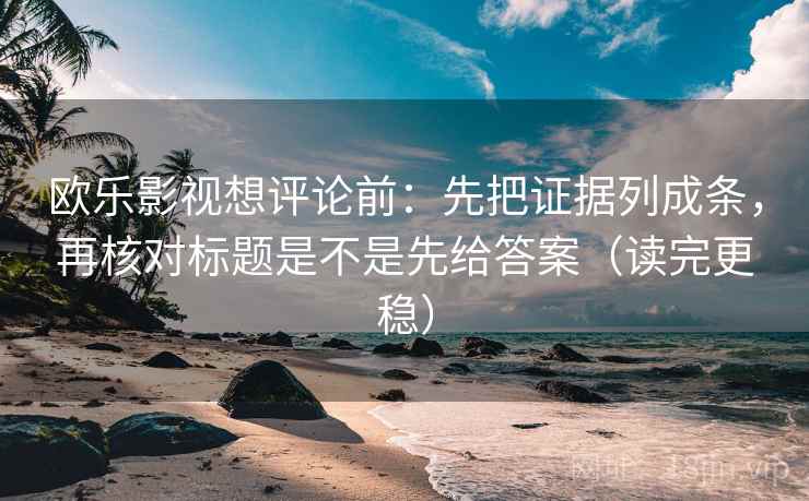 欧乐影视想评论前:先把证据列成条,再核对标题是不是先给答案(读完更稳) 欧乐影视想评论前:先把证据列成条,再核对标题是不是先给答案(读完更稳)