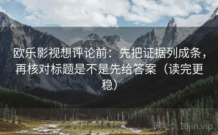 欧乐影视想评论前:先把证据列成条,再核对标题是不是先给答案(读完更稳) 欧乐影视想评论前:先把证据列成条,再核对标题是不是先给答案(读完更稳)