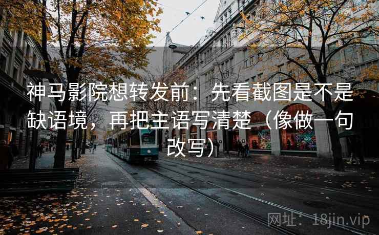 神马影院想转发前:先看截图是不是缺语境,再把主语写清楚(像做一句改写) 神马影院想转发前:先看截图是不是缺语境,再把主语写清楚(像做一句改写)