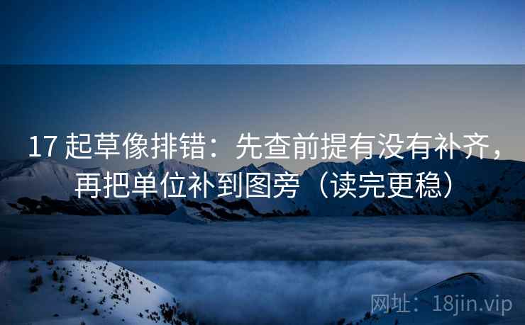 17 起草像排错:先查前提有没有补齐,再把单位补到图旁(读完更稳) 17 起草像排错:先查前提有没有补齐,再把单位补到图旁(读完更稳)