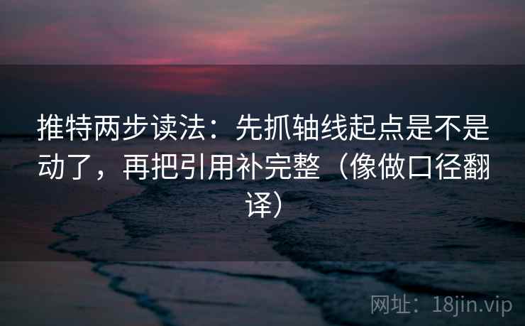 推特两步读法:先抓轴线起点是不是动了,再把引用补完整(像做口径翻译) 推特两步读法:先抓轴线起点是不是动了,再把引用补完整(像做口径翻译)