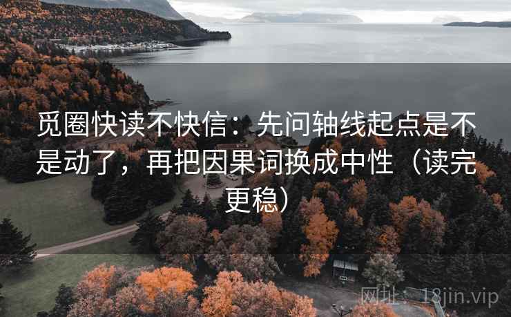 觅圈快读不快信:先问轴线起点是不是动了,再把因果词换成中性(读完更稳) 觅圈快读不快信:先问轴线起点是不是动了,再把因果词换成中性(读完更稳)