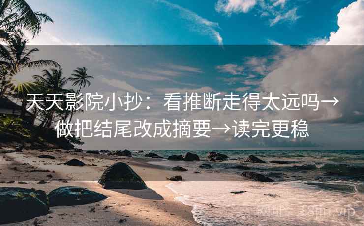 天天影院小抄:看推断走得太远吗→做把结尾改成摘要→读完更稳 天天影院小抄:看推断走得太远吗→做把结尾改成摘要→读完更稳