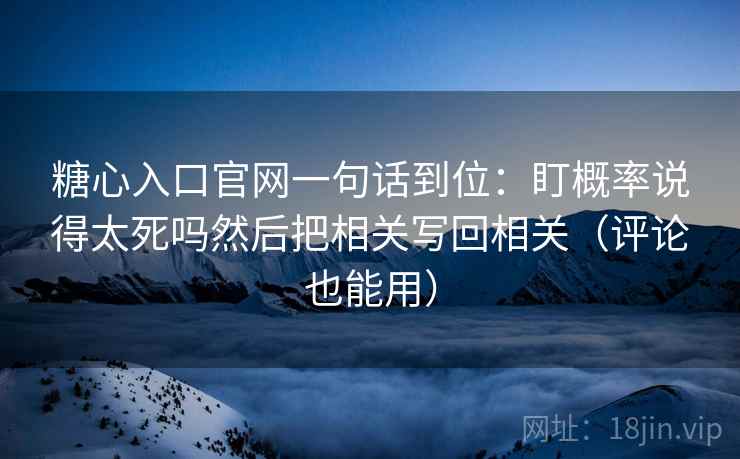 糖心入口官网一句话到位:盯概率说得太死吗然后把相关写回相关(评论也能用) 糖心入口官网一句话到位:盯概率说得太死吗然后把相关写回相关(评论也能用)