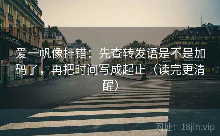 爱一帆像排错:先查转发语是不是加码了,再把时间写成起止(读完更清醒) 爱一帆像排错:先查转发语是不是加码了,再把时间写成起止(读完更清醒)