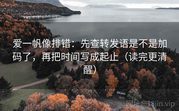 爱一帆像排错:先查转发语是不是加码了,再把时间写成起止(读完更清醒) 爱一帆像排错:先查转发语是不是加码了,再把时间写成起止(读完更清醒)